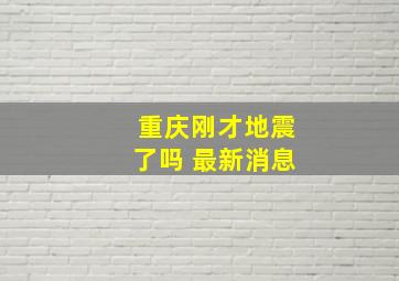 重庆刚才地震了吗 最新消息